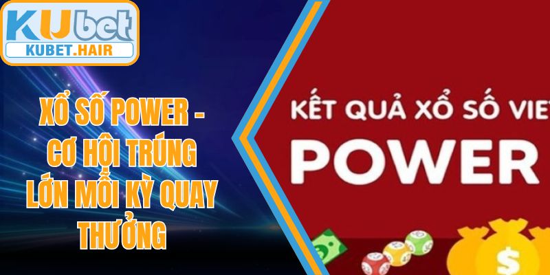 Xổ Số Power – Cơ Hội Trúng Lớn Mỗi Kỳ Quay Thưởng